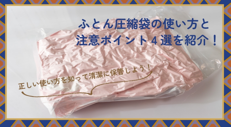 ふとん圧縮袋の使い方と注意ポイント4選を紹介！正しい使い方を知って清潔に保管しよう