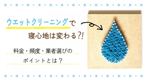 ウエットクリーニングで寝心地は変わる？料金・頻度・業者選びのポイント