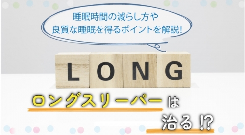 ロングスリーパーは治る？睡眠時間の減らし方や良質な睡眠を得るポイントを解説