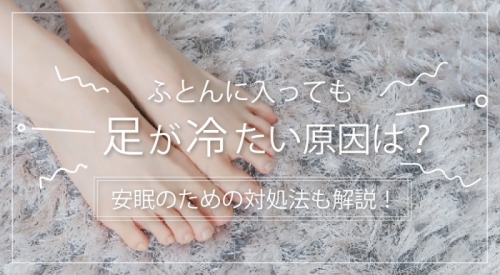 ふとんに入っても足が冷たい原因は？安眠のための対処法も解説！