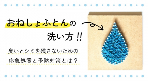 おねしょで汚れたふとんの洗い方！ 臭いとシミを残さないための応急処置と予防対策とは？
