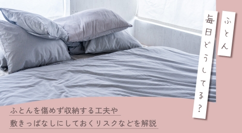 毎日ふとんどうしてる？ふとんを傷めず収納する工夫や 敷きっぱなしにしておくリスクなどを解説