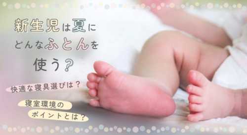 新生児は夏にどんなふとんを使う？ 赤ちゃんに快適な寝具選びや寝室環境のポイントをご紹介