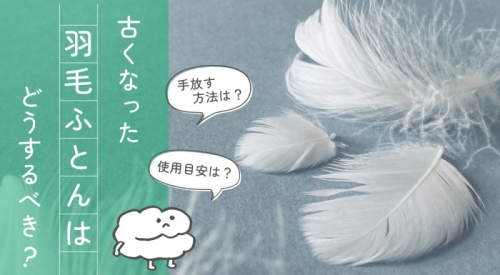 古くなった羽毛ふとんはどうするべき？使用目安や手放す際の様々な方法を解説！