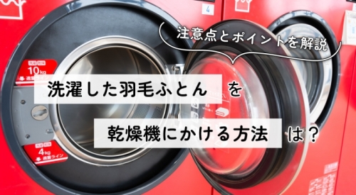 洗濯した羽毛ふとんを乾燥機にかける方法は？注意点とポイントを解説