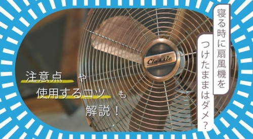 夜寝る時に扇風機をつけたままにしてはいけない！？使用するコツや注意点も解説